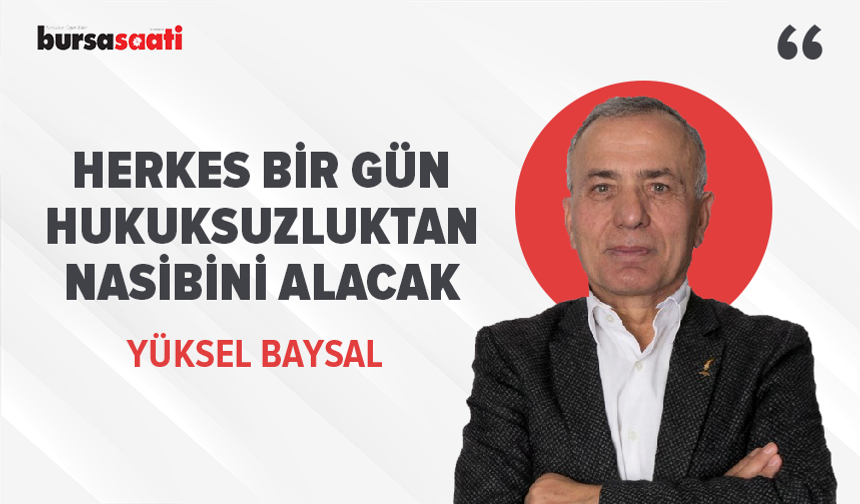 Herkes bir gün hukuksuzluktan nasibini alacak