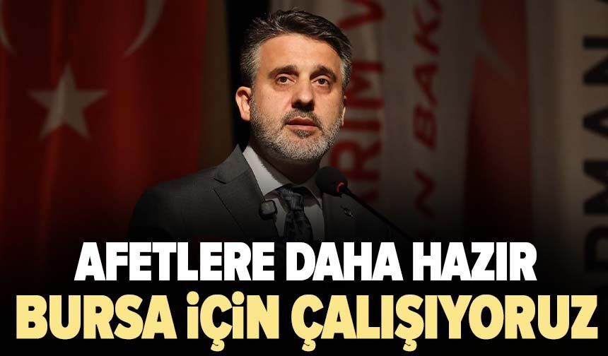 "Afetlere daha hazır Bursa için çalışıyoruz"