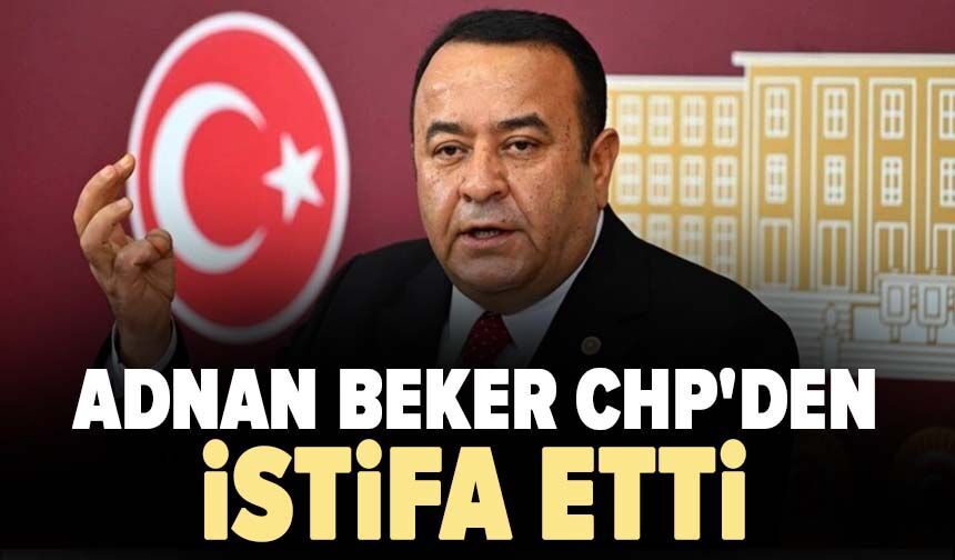 Adnan Beker CHP'den istifa etti