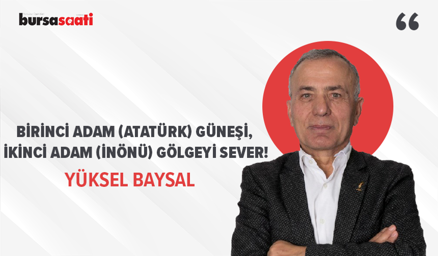 Birinci adam (Atatürk) güneşi, ikinci adam (İnönü) gölgeyi sever!