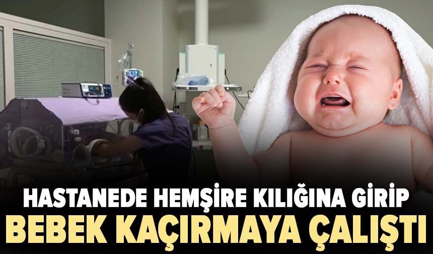 Hastanede hemşire kılığına girip bebek kaçırmaya çalıştı