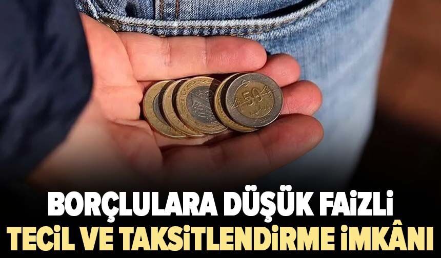 Borçlulara düşük faizli tecil ve taksitlendirme imkânı