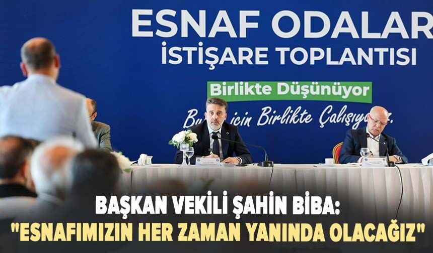Başkan Vekili Şahin Biba: "Esnafımızın her zaman yanında olacağız"