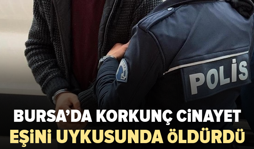 Bursa’da eşini uyurken öldüren şüpheli tutuklandı