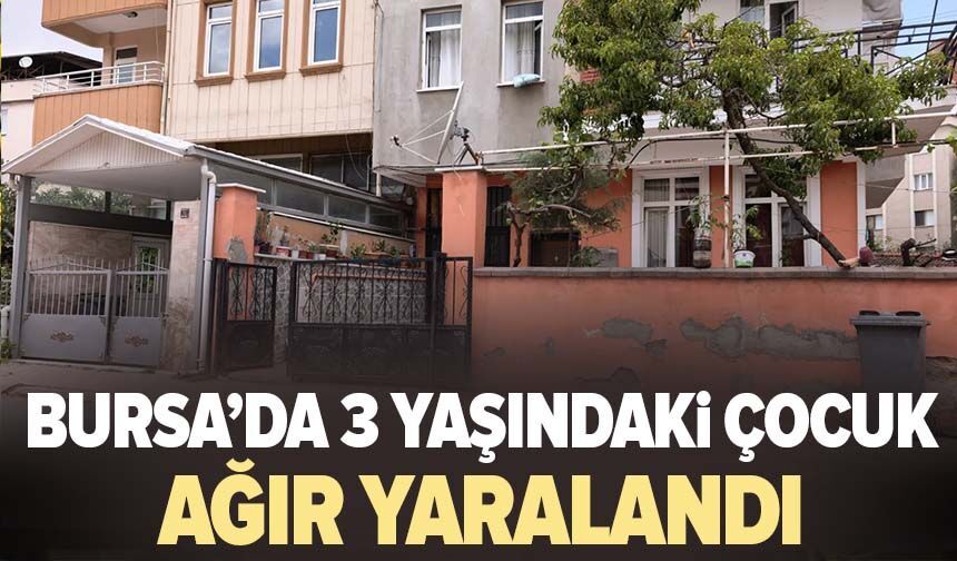 Bursa'da 3 yaşındaki çocuk ağır yaralandı
