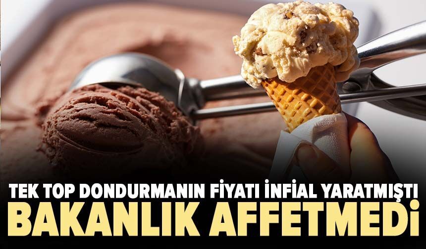 Tek top dondurmanın fiyatı infial yaratmıştı: Bakanlık affetmedi