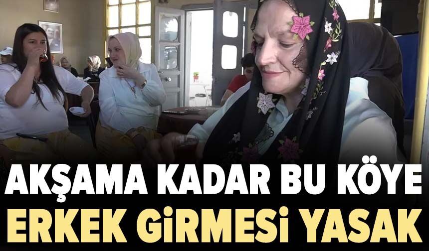 Akşama kadar bu köye erkek girmesi yasak