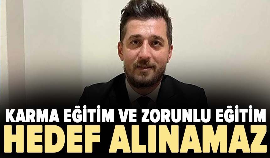 Karma eğitim ve zorunlu eğitim hedef alınamaz