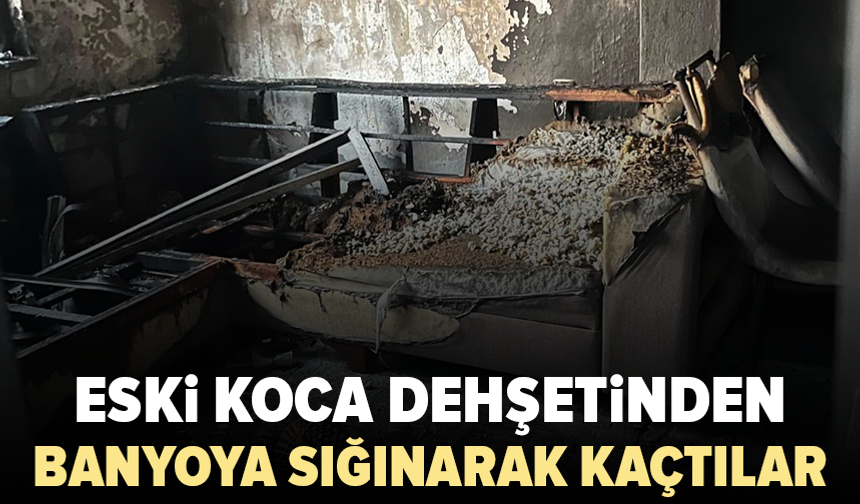 Eski eşinin evini ateşe verdi: Anne ve iki kızı banyoya sığındı