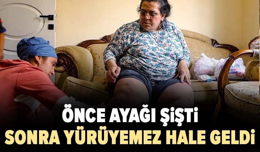 Önce ayağı şişti, sonra yürüyemez hale geldi