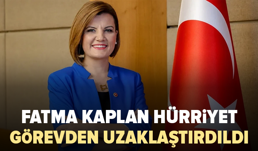 Fatma Kaplan Hürriyet görevden uzaklaştırıldı