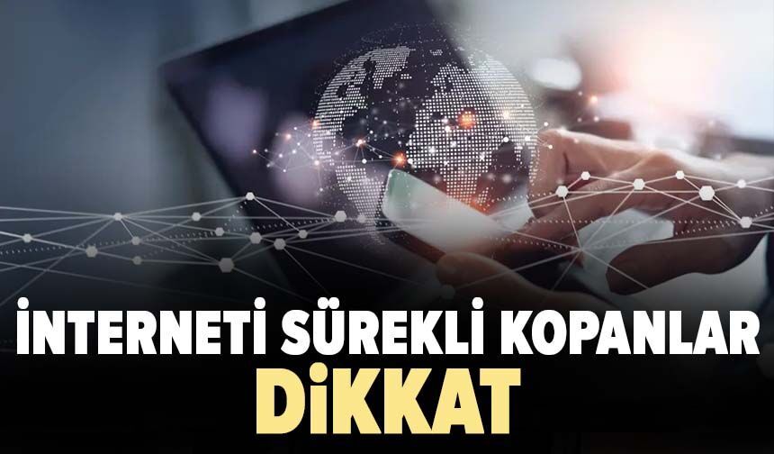 İnterneti sürekli kopanlar dikkat