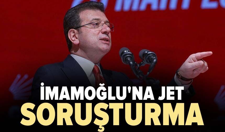 İmamoğlu'na jet soruşturma