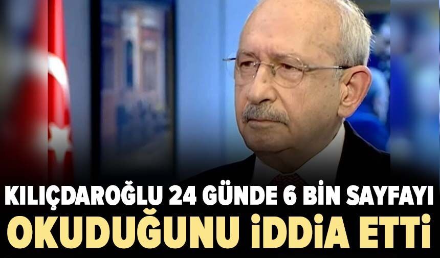 Kılıçdaroğlu 24 günde 6 bin sayfayı okuduğunu iddia etti