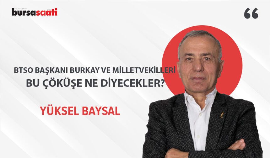 BTSO Başkanı Burkay ve milletvekilleri bu çöküşe ne diyecekler?