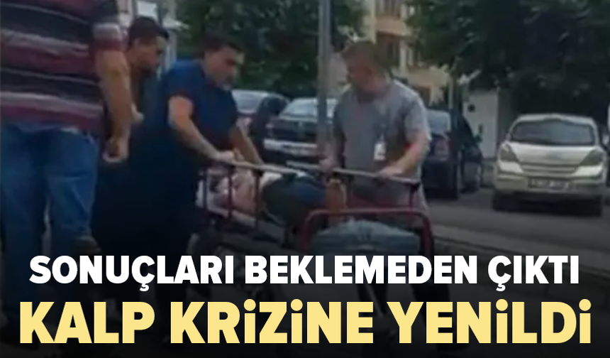 Tetkik sonucunu beklemeden ayrıldı: Hayatını kaybetti