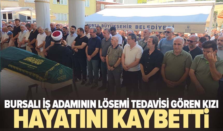 Bursalı iş adamının lösemi tedavisi gören kızı hayatını kaybetti