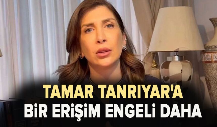 Tamar Tanrıyar'a bir erişim engeli daha!