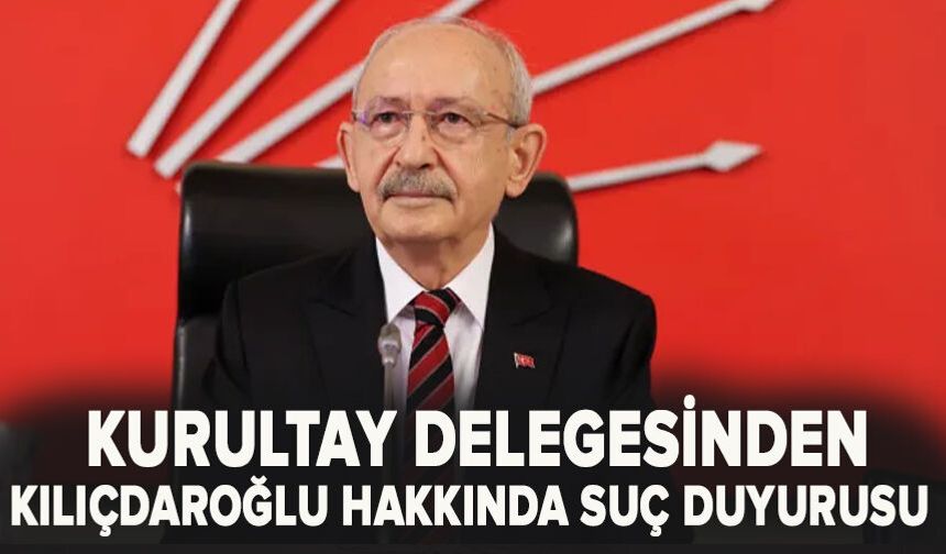 Kurultay delegesinden Kılıçdaroğlu hakkında suç duyurusu