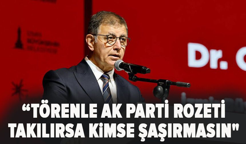 "Törenle AK Parti rozeti takılırsa kimse şaşırmasın"