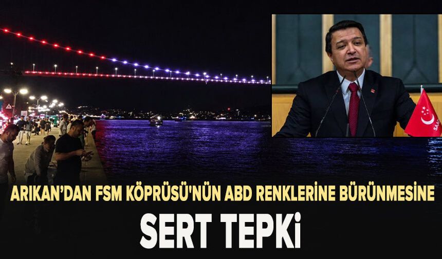 Arıkan’dan FSM Köprüsü'nün ABD renklerine bürünmesine sert tepki