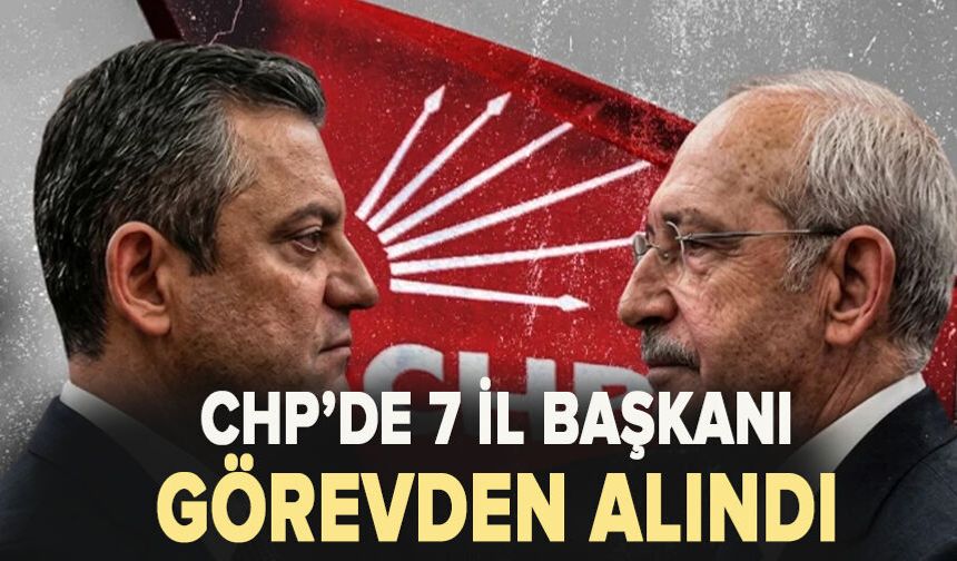 CHP'de 7 il başkanı görevden alındı