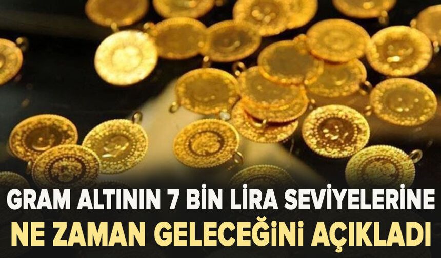 Gram altının 7 bin lira seviyelerine ne zaman geleceğini açıkladı
