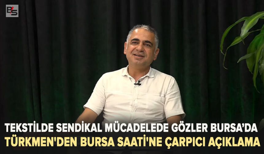 Tekstilde sendikal mücadelede gözler Bursa’da Türkmen'den Bursa Saati'ne çarpıcı açıklama