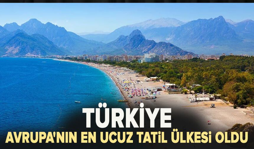 Türkiye Avrupa'nın en ucuz tatil ülkesi oldu