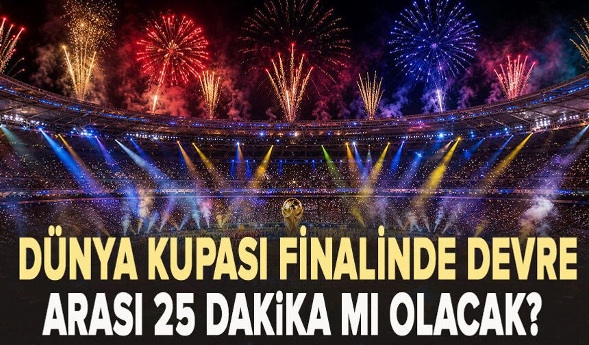 Dünya Kupası finalinde devre arası 25 dakika mı olacak?