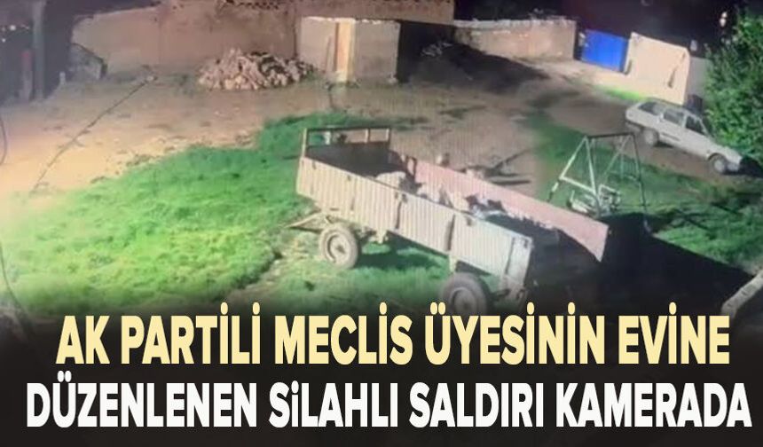 AK Partili meclis üyesinin evine düzenlenen silahlı saldırı kamerada