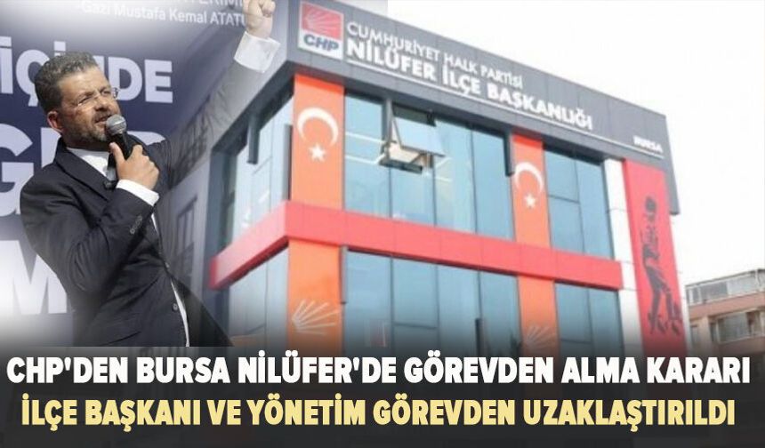 CHP'den Bursa Nilüfer'de Görevden Alma Kararı: İlçe Başkanı ve Yönetim Görevden Uzaklaştırıldı