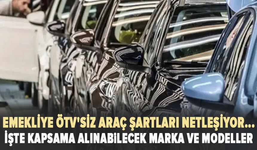 Emekliye ÖTV'siz araç şartları netleşiyor...  İşte kapsama alınabilecek marka ve modeller