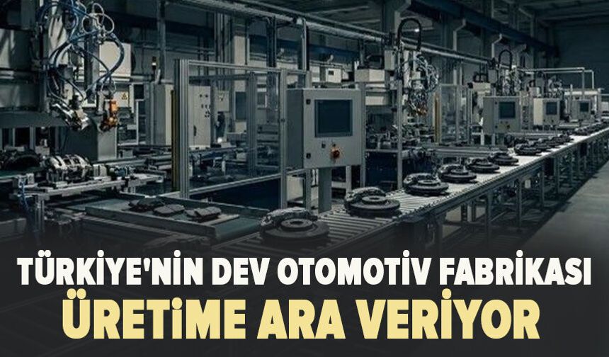 Türkiye'nin Bursa'daki dev otomotiv fabrikası üretime ara veriyor