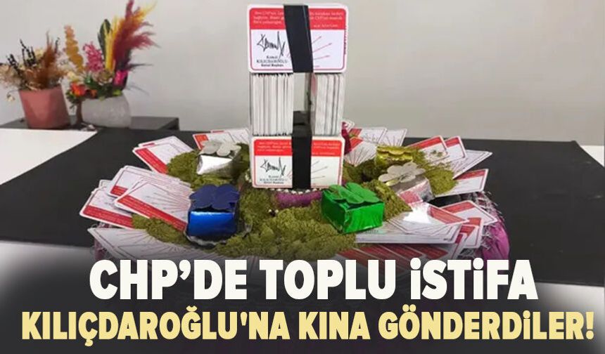 CHP  toplu istifa: Kılıçdaroğlu'na kına gönderdiler!