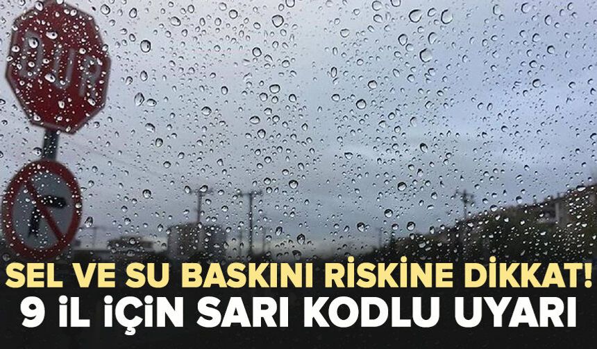 Sel ve su baskını riskine dikkat! 9 il için sarı kodlu uyarı