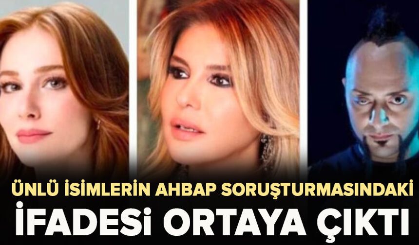 Ünlü isimlerin Ahbap soruşturmasındaki ifadesi ortaya çıktı