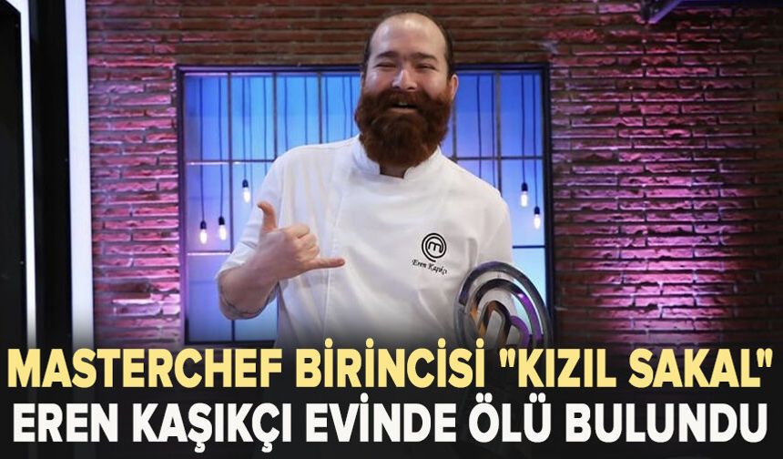 Masterchef Birincisi "Kızıl Sakal" Eren Kaşıkçı Kilyos'taki Evinde Ölü Bulundu