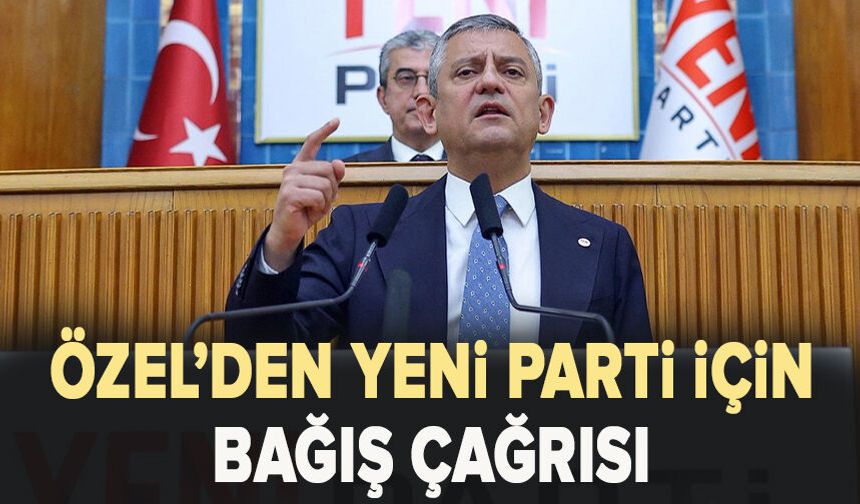 Özel’den Yeni Parti için bağış çağrısı