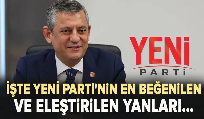 YENİ Parti'nin en beğenilen ve eleştirilen yanları...Binlerce paylaşım incelendi