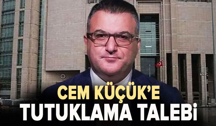 Cem Küçük hakkında tutuklama istemi