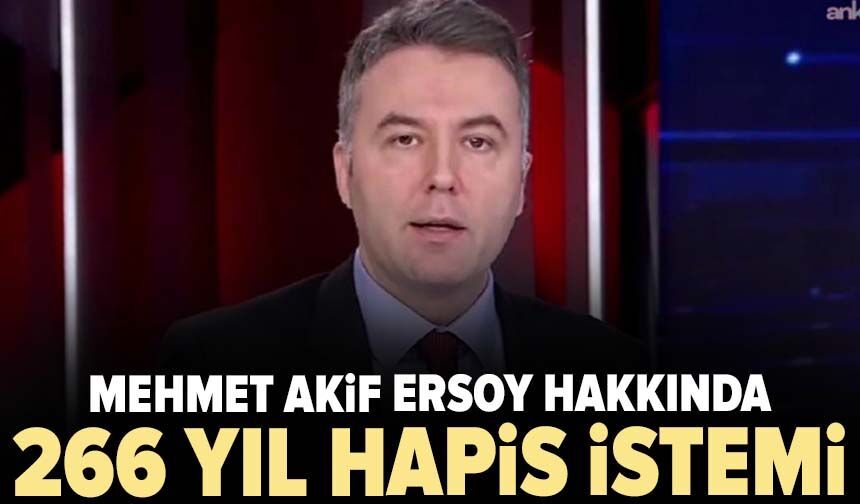 Mehmet Akif Ersoy hakkında 266 yıl hapis istemi