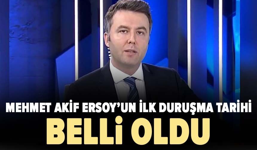 Mehmet Akif Ersoy’un ilk duruşma tarihi belli oldu