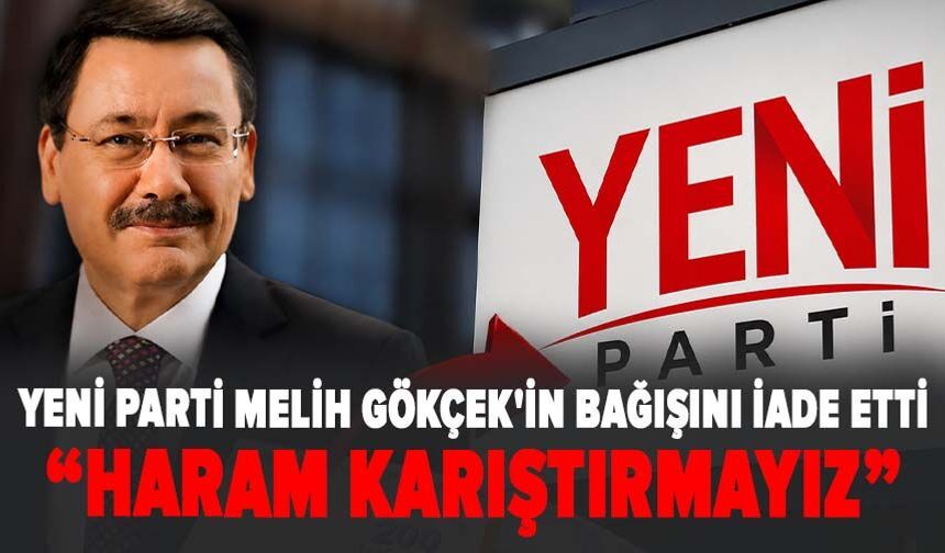 YENİ Parti Melih Gökçek'in bağışını iade etti