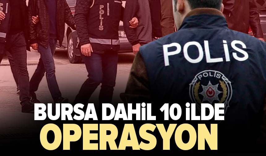 Bursa dahil 10 ilde operasyon
