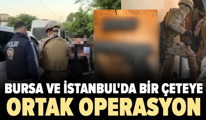 Bursa ve İstanbul'da  bir çeteye ortak operasyon