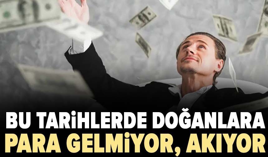 Bu tarihlerde doğanlara para gelmiyor, akıyor