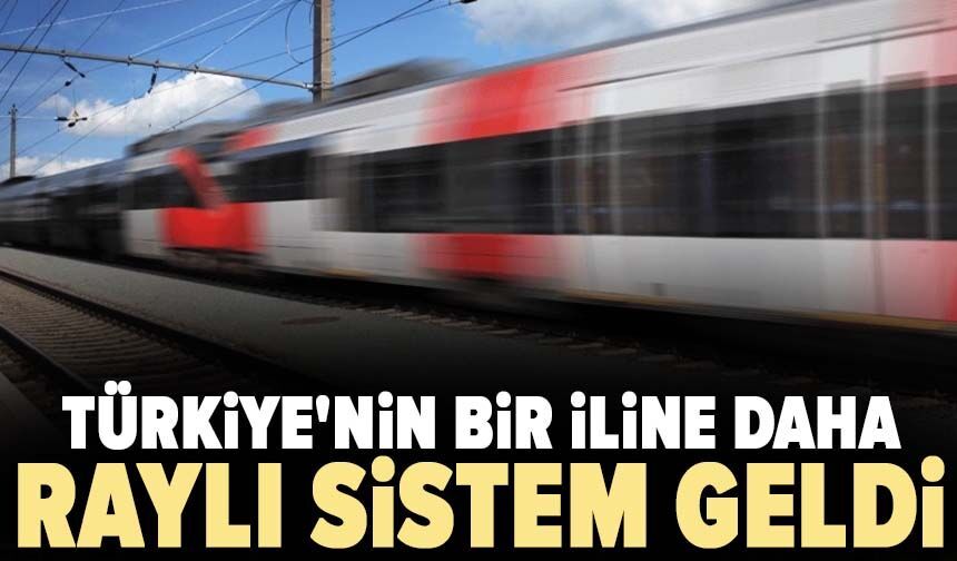 Türkiye'nin bir iline daha raylı sistem geldi