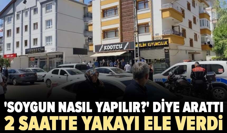 İnternetten 'soygun nasıl yapılır?' diye arattı: 2 saatte yakayı ele verdi!
