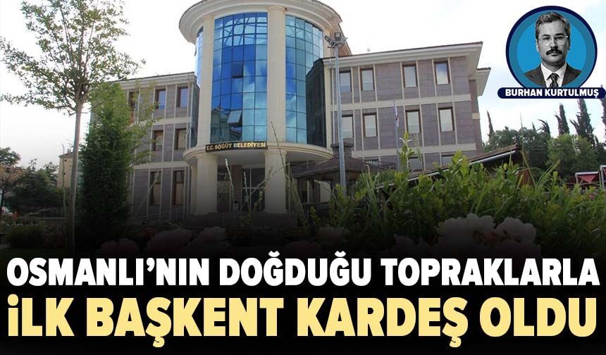 Osmanlı’nın doğduğu topraklarla ilk başkent kardeş oldu